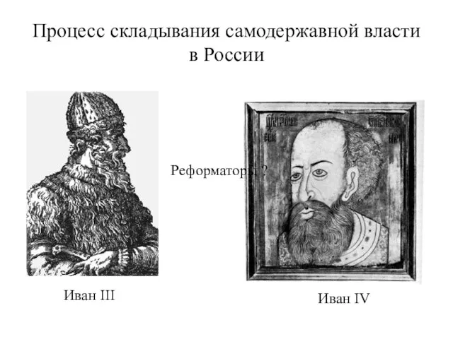 Процесс складывания самодержавной власти в России Иван III Иван IV Реформаторы ?