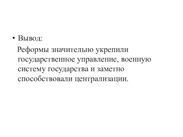 Вывод: Реформы значительно укрепили государственное управление, военную систему государства и заметно способствовали централизации.