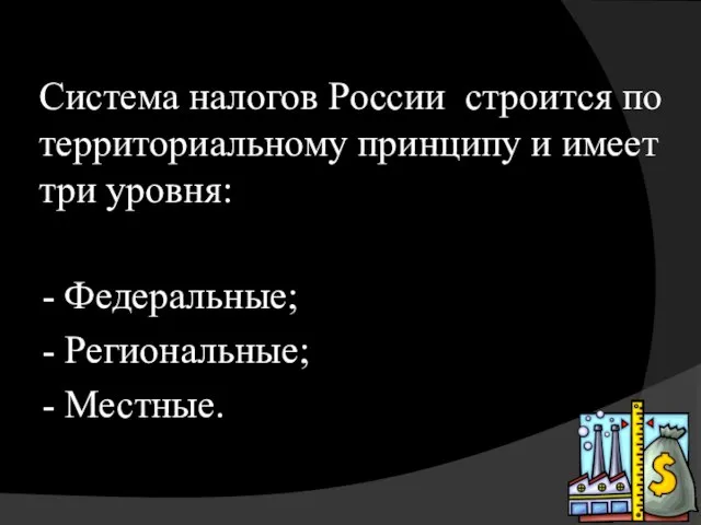 Система налогов России строится по территориальному принципу и имеет три уровня: