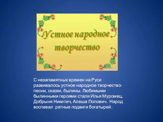 С незапамятных времен на Руси развивалось устное народное творчество-песни, сказки, былины.