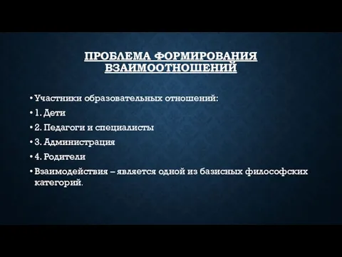 ПРОБЛЕМА ФОРМИРОВАНИЯ ВЗАИМООТНОШЕНИЙ Участники образовательных отношений: 1. Дети 2. Педагоги и