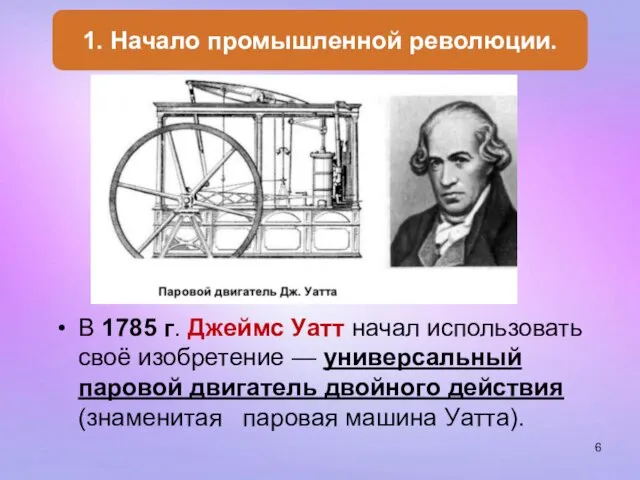 В 1785 г. Джеймс Уатт начал использовать своё изобретение — универсальный