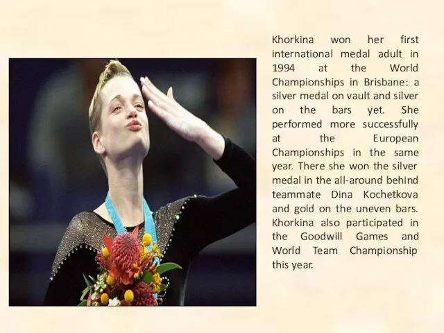 Khorkina won her first international medal adult in 1994 at the