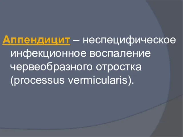 Аппендицит – неспецифическое инфекционное воспаление червеобразного отростка (processus vermicularis).