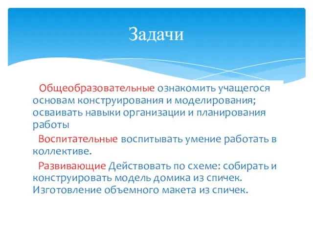 Общеобразовательные ознакомить учащегося основам конструирования и моделирования; осваивать навыки организации и