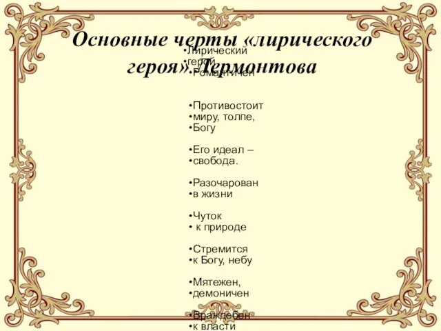 Основные черты «лирического героя» Лермонтова Лирический герой Романтичен Противостоит миру, толпе,