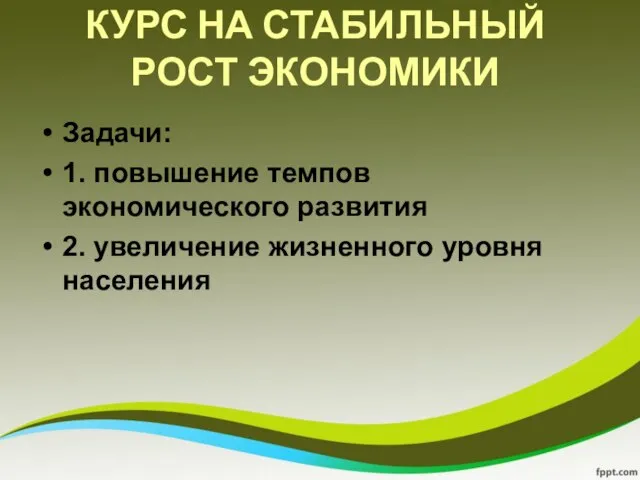 КУРС НА СТАБИЛЬНЫЙ РОСТ ЭКОНОМИКИ Задачи: 1. повышение темпов экономического развития 2. увеличение жизненного уровня населения