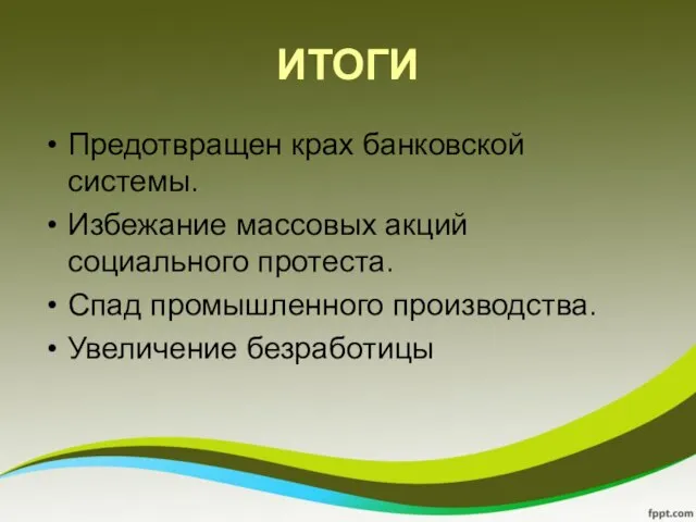 ИТОГИ Предотвращен крах банковской системы. Избежание массовых акций социального протеста. Спад промышленного производства. Увеличение безработицы