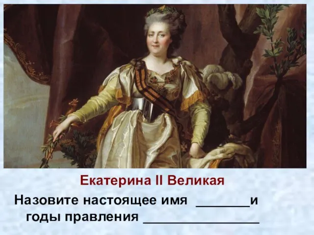 Екатерина II Великая Назовите настоящее имя _______и годы правления _______________