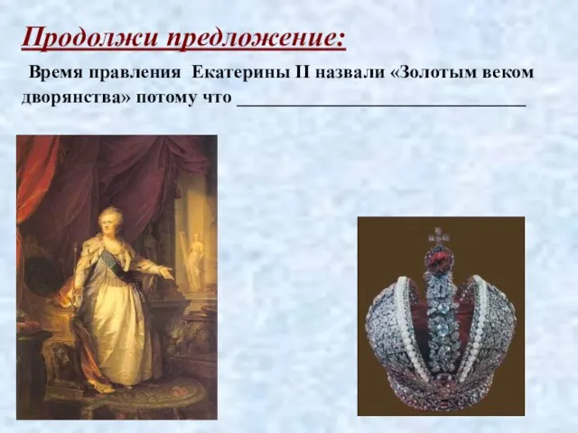 Продолжи предложение: Время правления Екатерины II назвали «Золотым веком дворянства» потому что ______________________________