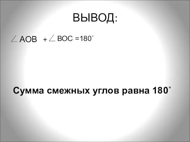 ВЫВОД: АОВ + Сумма смежных углов равна 180˚ ВОС =180˚