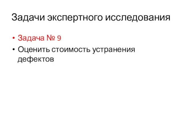 Задачи экспертного исследования Задача № 9 Оценить стоимость устранения дефектов