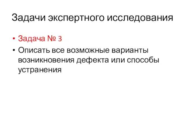 Задачи экспертного исследования Задача № 3 Описать все возможные варианты возникновения дефекта или способы устранения