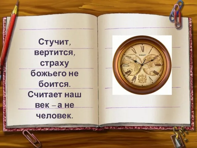 Стучит, вертится, страху божьего не боится. Считает наш век – а не человек.