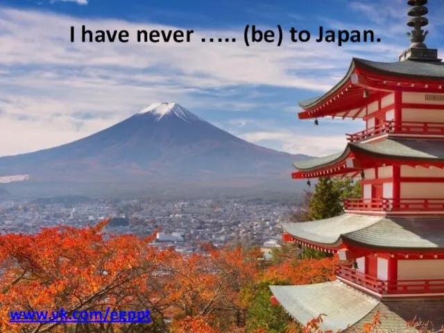 I have never ….. (be) to Japan. www.vk.com/egppt