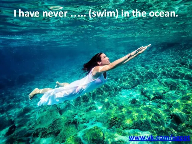 I have never ….. (swim) in the ocean. www.vk.com/egppt