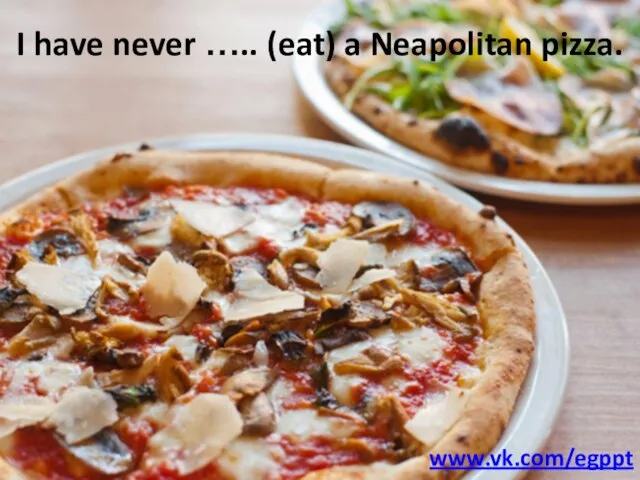 I have never ….. (eat) a Neapolitan pizza. www.vk.com/egppt