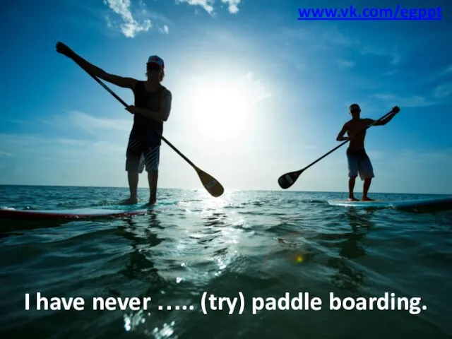 I have never ….. (try) paddle boarding. www.vk.com/egppt