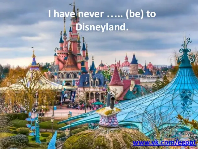 I have never ….. (be) to Disneyland. www.vk.com/egppt