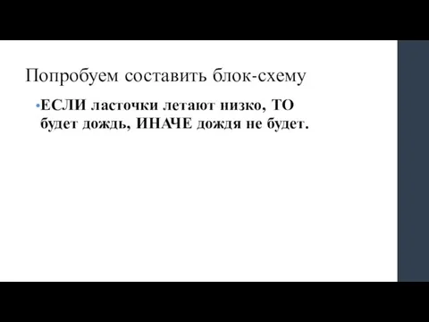 Попробуем составить блок-схему ЕСЛИ ласточки летают низко, ТО будет дождь, ИНАЧЕ дождя не будет.