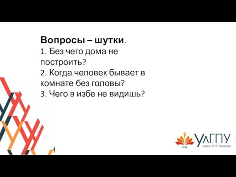 Вопросы – шутки. 1. Без чего дома не построить? 2. Когда