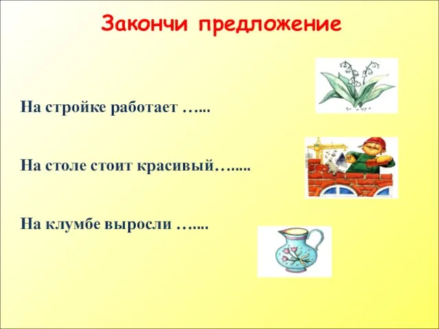 На стройке работает …... На столе стоит красивый…..... На клумбе выросли ….... Закончи предложение