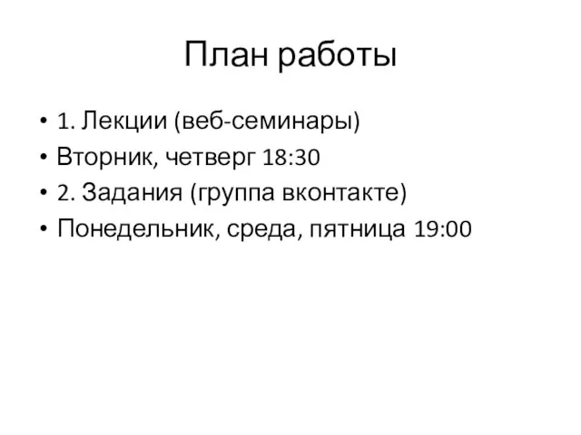 План работы 1. Лекции (веб-семинары) Вторник, четверг 18:30 2. Задания (группа вконтакте) Понедельник, среда, пятница 19:00