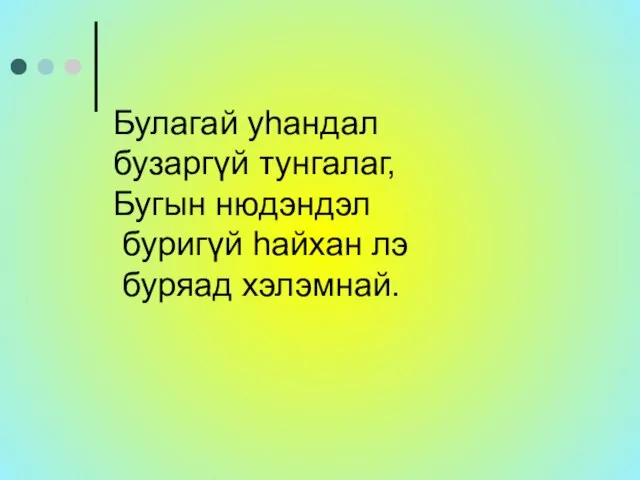 Булагай уhандал бузаргүй тунгалаг, Бугын нюдэндэл буригүй hайхан лэ буряад хэлэмнай.