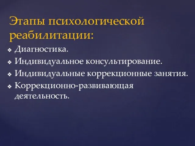 Этапы психологической реабилитации: Диагностика. Индивидуальное консультирование. Индивидуальные коррекционные занятия. Коррекционно-развивающая деятельность.