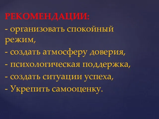 РЕКОМЕНДАЦИИ: - организовать спокойный режим, - создать атмосферу доверия, - психологическая