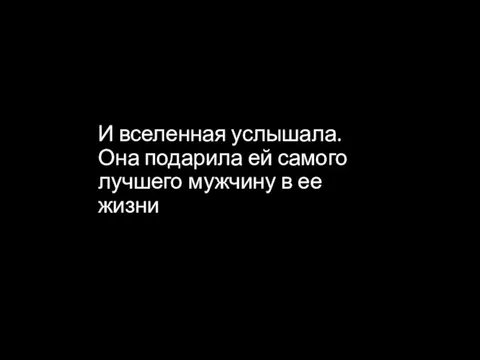 И вселенная услышала. Она подарила ей самого лучшего мужчину в ее жизни