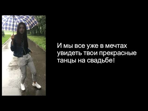 И мы все уже в мечтах увидеть твои прекрасные танцы на свадьбе!