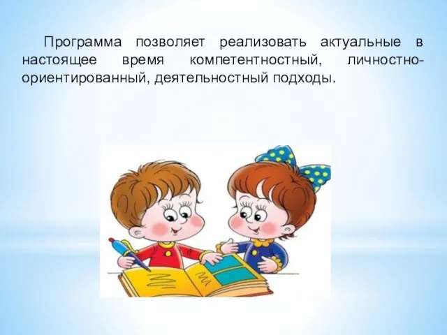 Программа позволяет реализовать актуальные в настоящее время компетентностный, личностно-ориентированный, деятельностный подходы.