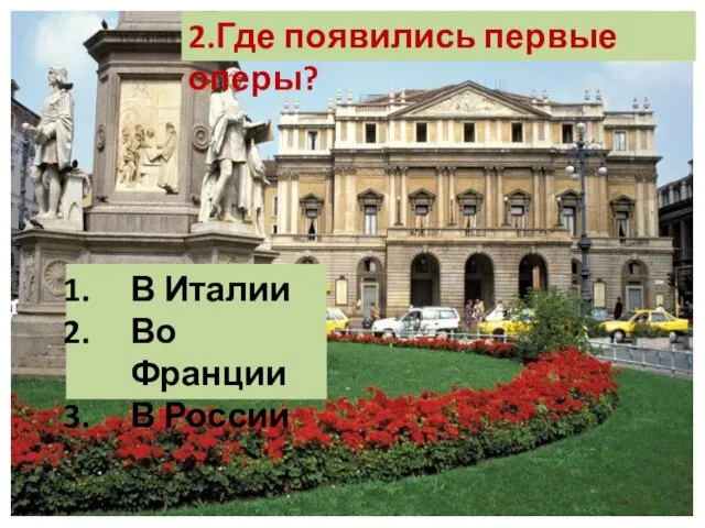 В Италии Во Франции В России 2.Где появились первые оперы?