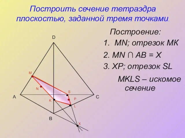 Построить сечение тетраэдра плоскостью, заданной тремя точками. Построение: А B C