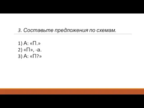 3. Составьте предложения по схемам. 1) А: «П.» 2) «П», -а. 3) А: «П?»