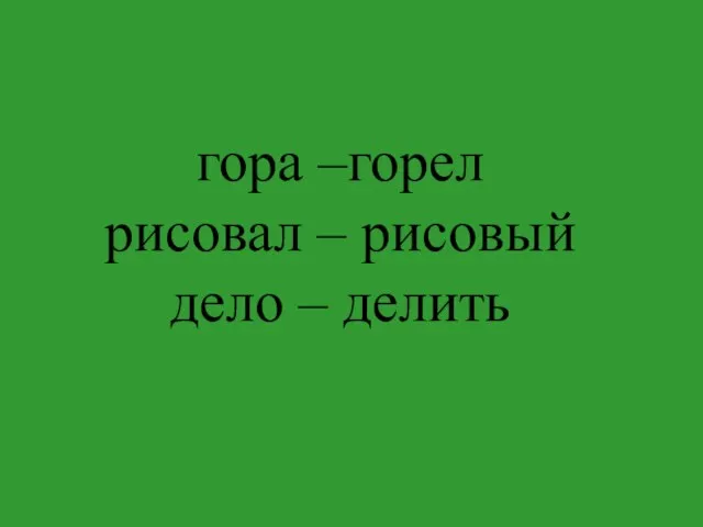 гора –горел рисовал – рисовый дело – делить