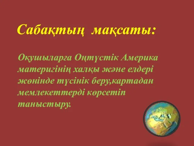 Сабақтың мақсаты: Оқушыларға Оңтүстік Америка материгінің халқы және елдері жөнінде түсінік беру,картадан мемлекеттерді көрсетіп таныстыру.