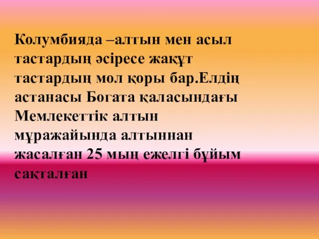 Колумбияда –алтын мен асыл тастардың әсіресе жақұт тастардың мол қоры бар.Елдің