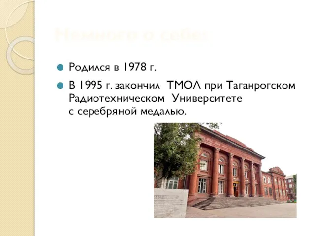 Родился в 1978 г. В 1995 г. закончил ТМОЛ при Таганрогском