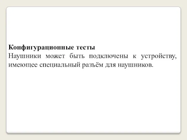 Конфигурационные тесты Наушники может быть подключены к устройству, имеющее специальный разъём для наушников.