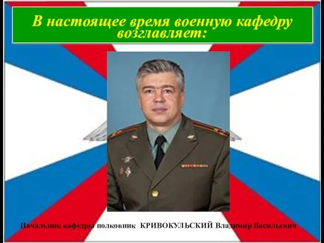 В настоящее время военную кафедру возглавляет: Начальник кафедры полковник КРИВОКУЛЬСКИЙ Владимир Васильевич