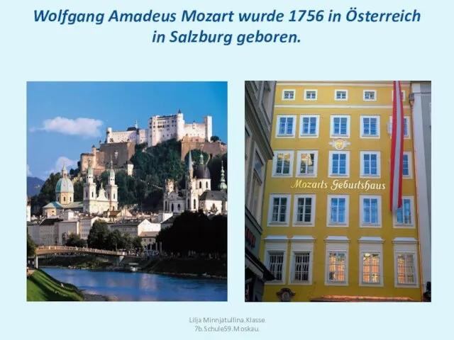 Wolfgang Amadeus Mozart wurde 1756 in Österreich in Salzburg geboren. Lilja Minnjatullina.Klasse 7b.Schule59.Moskau.