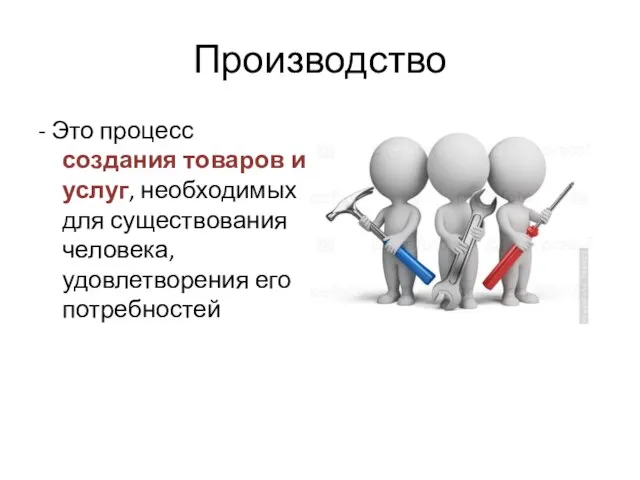 Производство - Это процесс создания товаров и услуг, необходимых для существования человека, удовлетворения его потребностей