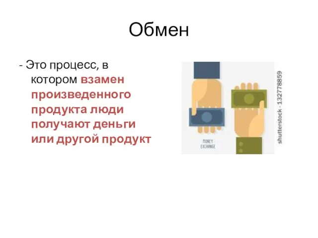 Обмен - Это процесс, в котором взамен произведенного продукта люди получают деньги или другой продукт