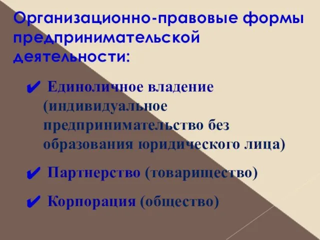 Единоличное владение (индивидуальное предпринимательство без образования юридического лица) Партнерство (товарищество) Корпорация (общество) Организационно-правовые формы предпринимательской деятельности: