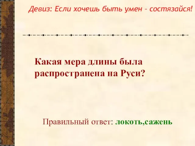 Какая мера длины была распространена на Руси? Правильный ответ: локоть,сажень Девиз: