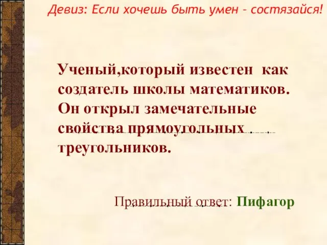 Ученый,который известен как создатель школы математиков.Он открыл замечательные свойства прямоугольных треугольников.