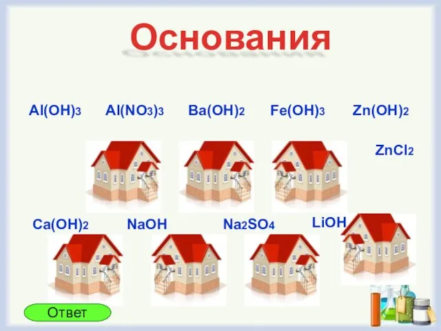 Основания Ba(OH)2 Fe(OH)3 Al(OH)3 Al(NO3)3 Zn(OH)2 ZnCl2 LiOH Na2SO4 NaOH Ca(OH)2 Ответ