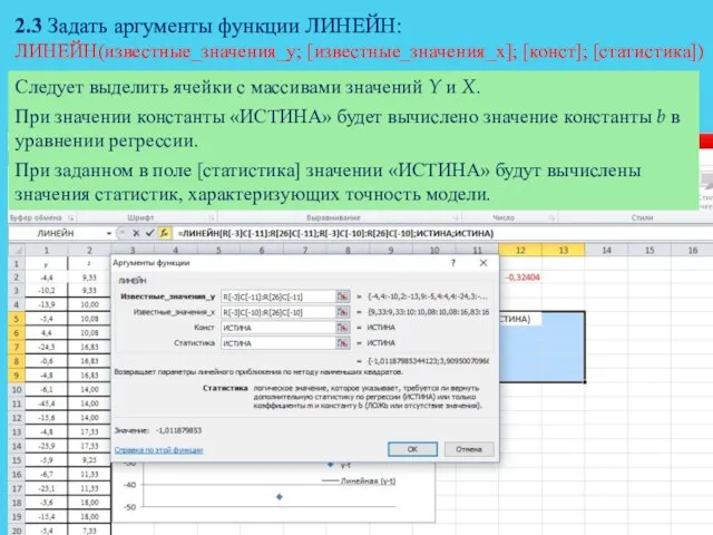 2.3 Задать аргументы функции ЛИНЕЙН: ЛИНЕЙН(известные_значения_y; [известные_значения_x]; [конст]; [статистика]) Следует выделить